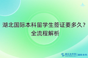 湖北國(guó)際本科留學(xué)生簽證要多久？全流程解析