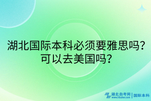 湖北國(guó)際本科必須要雅思嗎？可以去美國(guó)嗎？