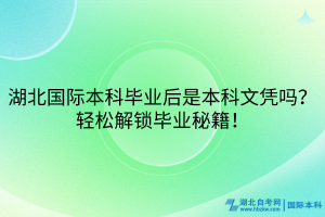 湖北國際本科畢業(yè)后是本科文憑嗎？輕松解鎖畢業(yè)秘籍！