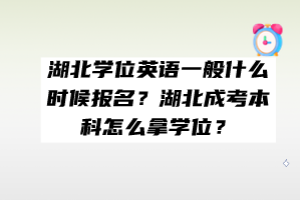 湖北學(xué)位英語一般什么時候報名？湖北成考本科怎么拿學(xué)位？