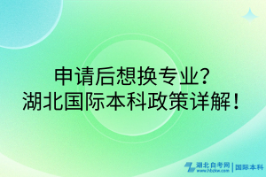 申請(qǐng)后想換專業(yè)？湖北國(guó)際本科政策詳解！