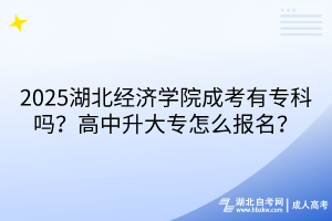 ?2025湖北經(jīng)濟(jì)學(xué)院成考有?？茊?？高中升大專怎么報(bào)名？