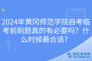 2024年黃岡師范學(xué)院自考臨考前刷題真的有必要嗎？什么時(shí)候最合適？