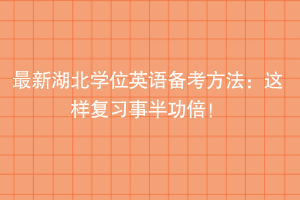 最新湖北學位英語備考方法：這樣準備事半功倍！
