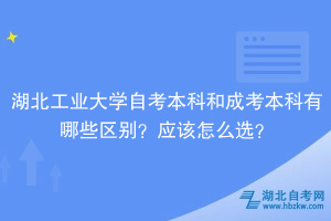 湖北工業(yè)大學(xué)自考本科和成考本科有哪些區(qū)別？應(yīng)該怎么選？