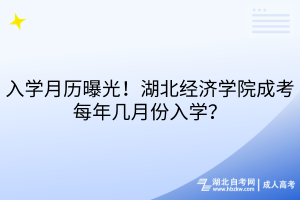 入學(xué)月歷曝光！湖北經(jīng)濟(jì)學(xué)院成考每年幾月份入學(xué)？
