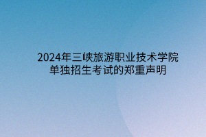 2024年三峽旅游職業(yè)技術學院單獨招生考試的鄭重聲明