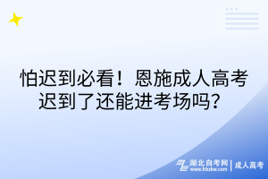 怕遲到必看！恩施成人高考遲到了還能進(jìn)考場(chǎng)嗎？