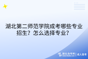 湖北第二師范學(xué)院成考哪些專(zhuān)業(yè)招生？怎么選擇專(zhuān)業(yè)？