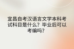 宜昌自考漢語言文學(xué)本科考試科目是什么？畢業(yè)后可以考編嗎？