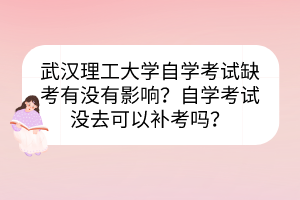 武漢理工大學(xué)自學(xué)考試缺考有沒有影響？自學(xué)考試沒去可以補(bǔ)考嗎？