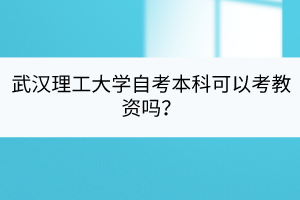 武漢理工大學(xué)自考本科可以考教資嗎？
