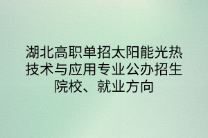 湖北高職單招太陽能光熱技術(shù)與應(yīng)用專業(yè)公辦招生院校、就業(yè)方向