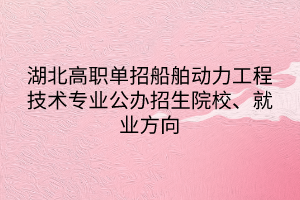 湖北高職單招船舶動(dòng)力工程技術(shù)專業(yè)公辦招生院校、就業(yè)方向
