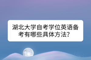 湖北大學(xué)自考學(xué)位英語備考有哪些具體方法？