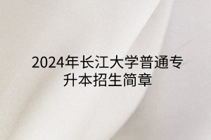 2024年長江大學普通專升本招生簡章