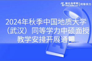 2024年秋季中國(guó)地質(zhì)大學(xué)（武漢）同等學(xué)力申碩面授教學(xué)安排開展通知
