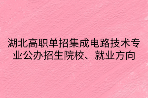 湖北高職單招集成電路技術專業(yè)公辦招生院校、就業(yè)方向