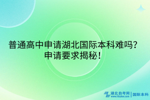 普通高中申請湖北國際本科難嗎？申請要求揭秘！