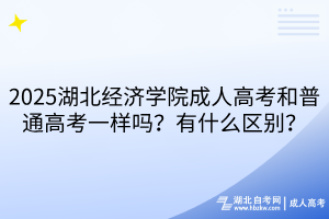 2025湖北經(jīng)濟(jì)學(xué)院成人高考和普通高考一樣嗎？有什么區(qū)別？
