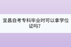 宜昌自考?？飘厴I(yè)時可以拿學(xué)位證嗎？