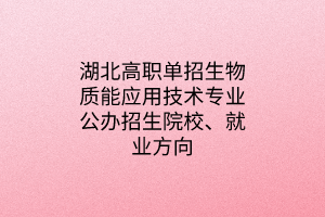 湖北高職單招生物質(zhì)能應(yīng)用技術(shù)專業(yè)公辦招生院校、就業(yè)方向