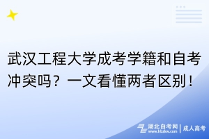 武漢工程大學(xué)成考學(xué)籍和自考沖突嗎？一文看懂兩者區(qū)別！
