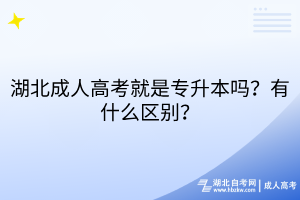 湖北成人高考就是專升本嗎？有什么區(qū)別？