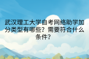武漢理工大學(xué)自考網(wǎng)絡(luò)助學(xué)加分類型有哪些？需要符合什么條件？