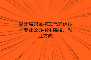 湖北高職單招現(xiàn)代通信技術(shù)專業(yè)公辦招生院校、就業(yè)方向