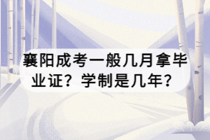 襄陽(yáng)成考一般幾月拿畢業(yè)證？學(xué)制是幾年？
