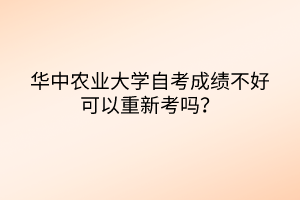華中農(nóng)業(yè)大學(xué)自考成績不好可以重新考嗎？