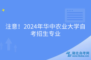 必看！2024年華中農(nóng)業(yè)大學(xué)自考招生專業(yè)