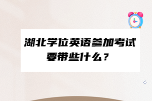 湖北學(xué)位英語參加考試要帶些什么？