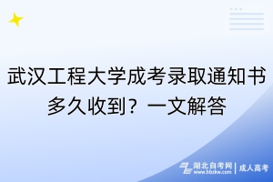 武漢工程大學(xué)成考錄取通知書多久收到？一文解答