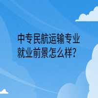 中專民航運輸專業(yè)就業(yè)前景怎么樣？
