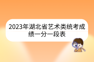 2023年湖北省藝術類統(tǒng)考成績一分一段表