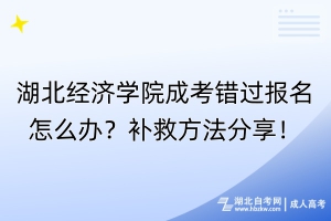 湖北經(jīng)濟學(xué)院成考錯過報名怎么辦？補救方法分享！
