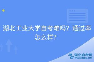 湖北工業(yè)大學(xué)自考難嗎？通過率怎么樣？