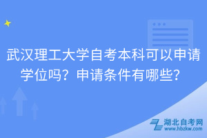 武漢理工大學(xué)自考本科可以申請學(xué)位嗎？申請條件有哪些？