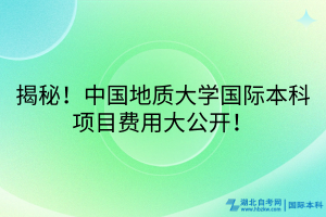 揭秘！中國(guó)地質(zhì)大學(xué)國(guó)際本科項(xiàng)目費(fèi)用大公開！