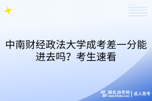 中南財經(jīng)政法大學成考差一分能進去嗎？考生速看