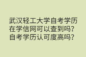 武漢輕工大學(xué)自考學(xué)歷在學(xué)信網(wǎng)可以查到嗎？自考學(xué)歷認(rèn)可度高嗎？