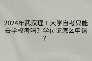 2024年武漢理工大學自考只能去學?？紗?？學位證怎么申請？