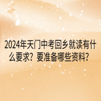 2024年天門中考回鄉(xiāng)就讀要什么要求？要準(zhǔn)備哪些資料？