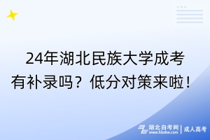 24年湖北民族大學(xué)成考有補(bǔ)錄嗎？低分對(duì)策來啦！