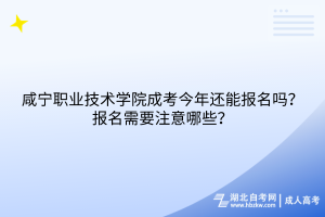 咸寧職業(yè)技術(shù)學(xué)院成考今年還能報名嗎？報名需要注意哪些？