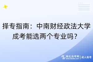 擇專指南：中南財經(jīng)政法大學(xué)成考能選兩個專業(yè)嗎？