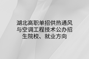 湖北高職單招供熱通風(fēng)與空調(diào)工程技術(shù)專業(yè)公辦招生院校、就業(yè)方向