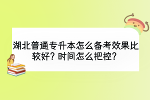 湖北普通專升本怎么備考效果比較好？時(shí)間怎么把控？